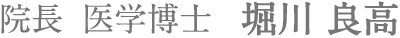 院長 医学博士 堀川良高